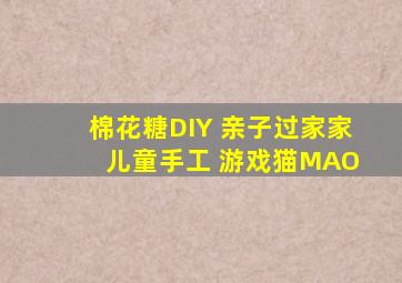 棉花糖DIY 亲子过家家 儿童手工 游戏猫MAO